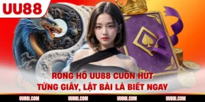 Rồng Hổ UU88 Cuốn Hút Từng Giây, Lật Bài Là Biết Ngay